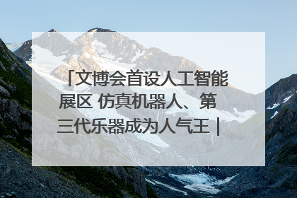 文博会首设人工智能展区 仿真机器人、第三代乐器成为人气王｜文博向“新”