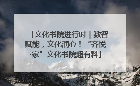 文化书院进行时｜数智赋能，文化润心！“齐悦·家”文化书院超有料