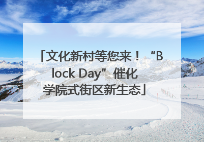 文化新村等您来！“Block Day”催化学院式街区新生态