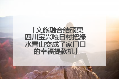 文旅融合结硕果 四川宝兴嘎日村把绿水青山变成了家门口的幸福提款机
