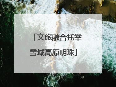 文旅融合托举雪域高原明珠