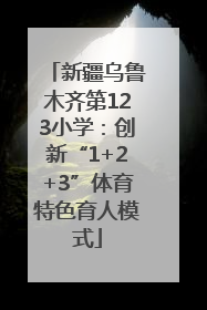 新疆乌鲁木齐第123小学：创新“1+2+3”体育特色育人模式