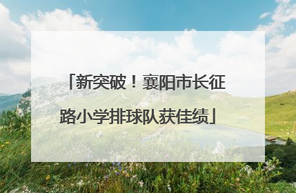 新突破！襄阳市长征路小学排球队获佳绩
