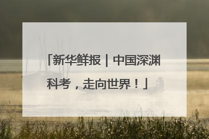 新华鲜报｜中国深渊科考，走向世界！