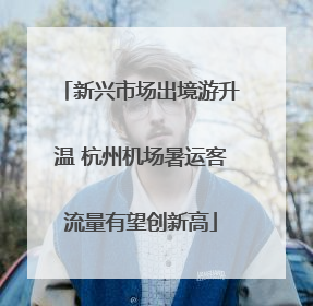 新兴市场出境游升温 杭州机场暑运客流量有望创新高