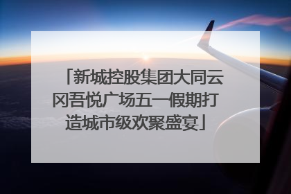 新城控股集团大同云冈吾悦广场五一假期打造城市级欢聚盛宴