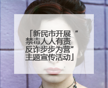 新民市开展“禁毒人人有责 反诈步步为营”主题宣传活动
