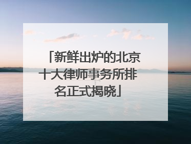 新鲜出炉的北京十大律师事务所排名正式揭晓