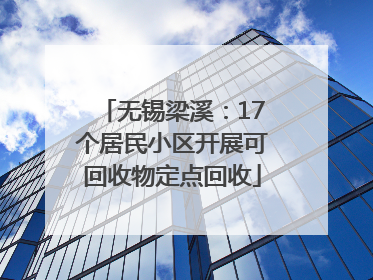 无锡梁溪：17个居民小区开展可回收物定点回收