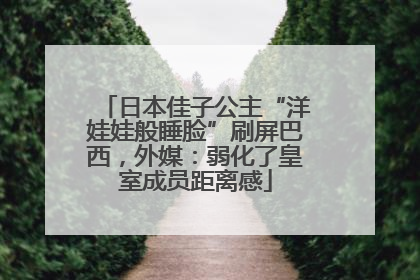 日本佳子公主“洋娃娃般睡脸”刷屏巴西，外媒：弱化了皇室成员距离感
