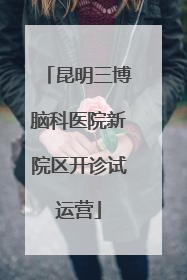 昆明三博脑科医院新院区开诊试运营