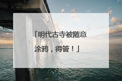 明代古寺被随意涂鸦，得管！