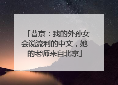普京：我的外孙女会说流利的中文，她的老师来自北京