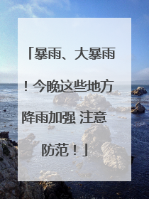 暴雨、大暴雨！今晚这些地方降雨加强 注意防范！