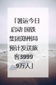 暑运今日启动 国铁集团郑州局预计发送旅客3999.9万人