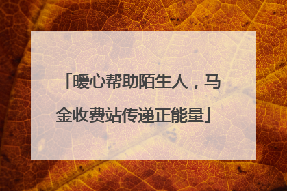 暖心帮助陌生人，马金收费站传递正能量