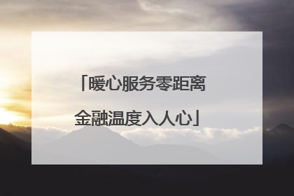 暖心服务零距离 金融温度入人心