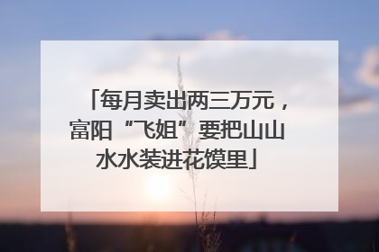 每月卖出两三万元，富阳“飞姐”要把山山水水装进花馍里