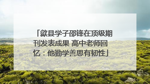 歙县学子邵锋在顶级期刊发表成果 高中老师回忆：他勤学善思有韧性