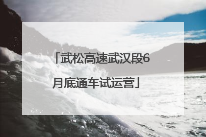 武松高速武汉段6月底通车试运营