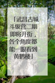 武昌古城斗级营二期即将开街，各个角度都能一眼看到黄鹤楼