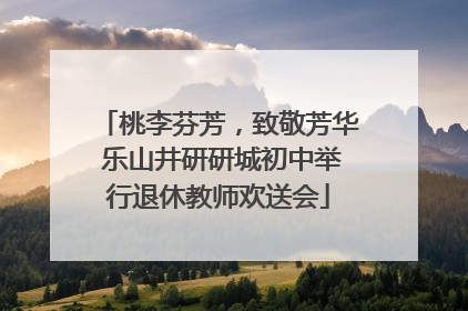 桃李芬芳，致敬芳华 乐山井研研城初中举行退休教师欢送会