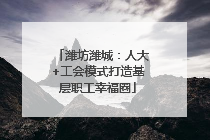潍坊潍城：人大+工会模式打造基层职工幸福圈