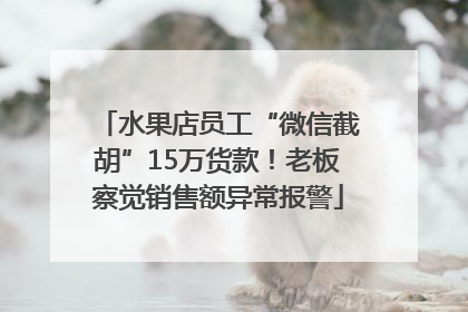 水果店员工“微信截胡”15万货款！老板察觉销售额异常报警