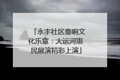 永丰社区奏响文化乐章：大运河惠民展演精彩上演