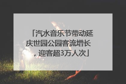 汽水音乐节带动延庆世园公园客流增长，迎客超3万人次