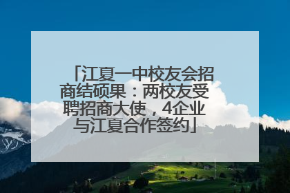 江夏一中校友会招商结硕果：两校友受聘招商大使，4企业与江夏合作签约