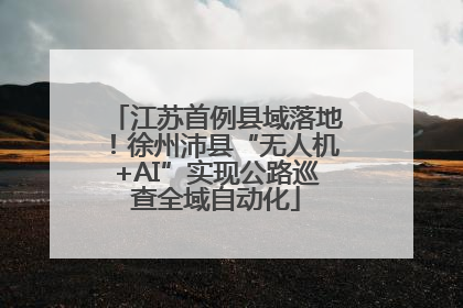 江苏首例县域落地！徐州沛县“无人机+AI”实现公路巡查全域自动化