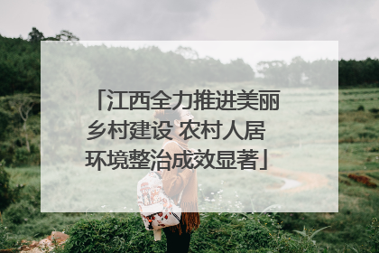 江西全力推进美丽乡村建设 农村人居环境整治成效显著