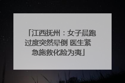 江西抚州：女子晨跑过度突然晕倒 医生紧急施救化险为夷