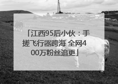 江西95后小伙：手搓飞行器跨海 全网400万粉丝追更