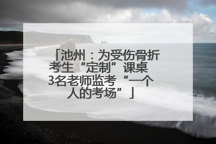 池州：为受伤骨折考生“定制”课桌 3名老师监考“一个人的考场”
