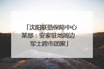 沈阳联勤保障中心某部：安家驻地周边 军士跨市团聚