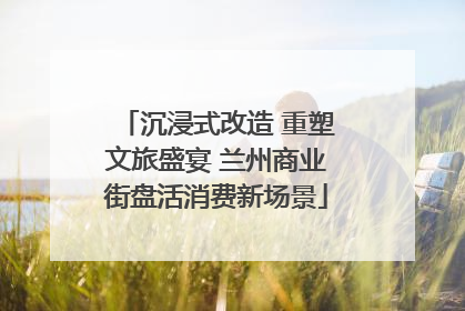 沉浸式改造 重塑文旅盛宴 兰州商业街盘活消费新场景