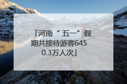 河南“ 五一”假期共接待游客6450.3万人次