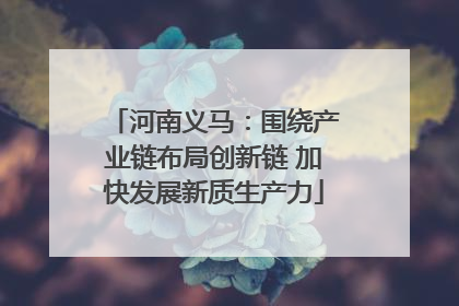 河南义马：围绕产业链布局创新链 加快发展新质生产力