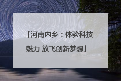 河南内乡：体验科技魅力 放飞创新梦想
