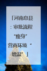 河南息县：审批流程“瘦身” 营商环境“增温”