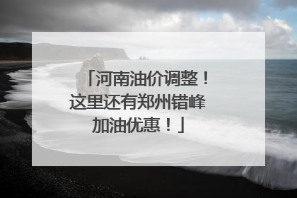 河南油价调整！这里还有郑州错峰加油优惠！