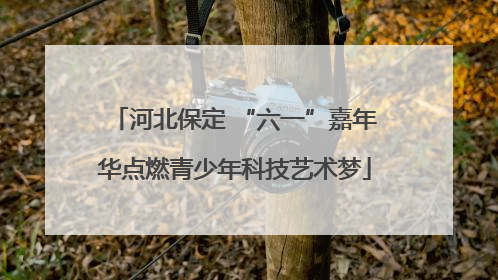 河北保定 “六一”嘉年华点燃青少年科技艺术梦