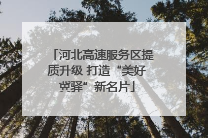 河北高速服务区提质升级 打造“美好冀驿”新名片