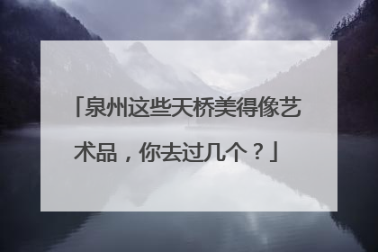 泉州这些天桥美得像艺术品，你去过几个？