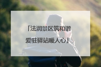 法润景区筑和谐 爱驻驿站暖人心