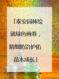 泰安园林绘就绿色画卷，精细防治护佑苗木成长