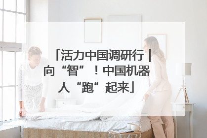 活力中国调研行｜向“智”！中国机器人“跑”起来