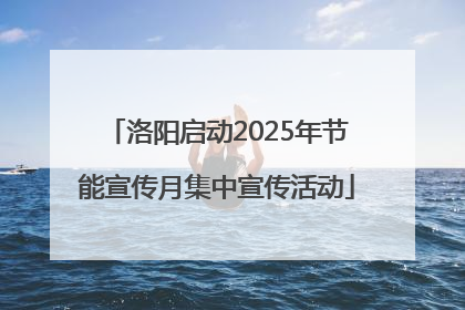洛阳启动2025年节能宣传月集中宣传活动